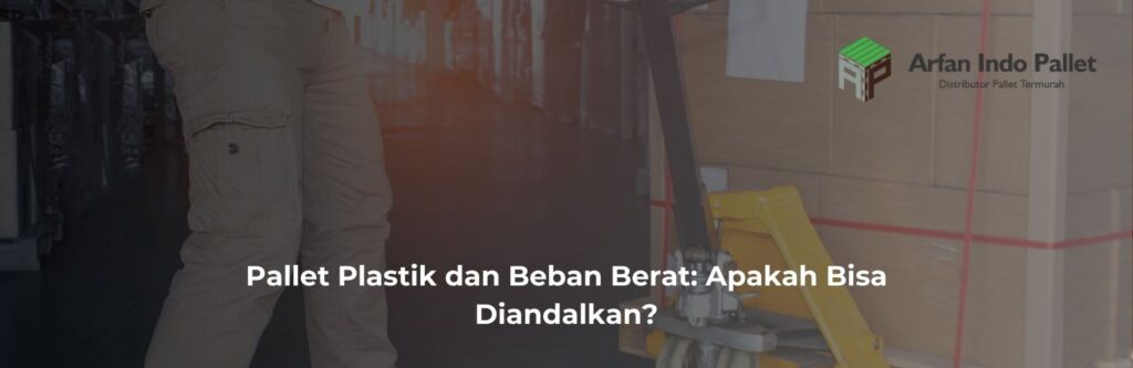 Pallet Plastik dan Beban Berat: Apakah Bisa Diandalkan?