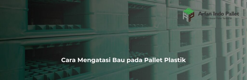 cara menghilangkan bau pada pallet plastik